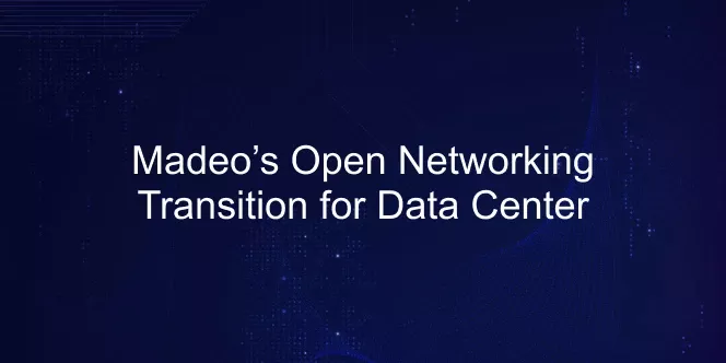 Madeo’s Open Networking Transition for Data Center
